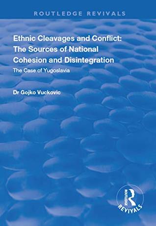 Download Ethnic Cleavages and Conflict: The Sources of National Cohesion and Disintegration - The Case of Yugoslavia (Routledge Revivals) - Gojko Vuckovic file in PDF