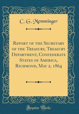 Read Online Report of the Secretary of the Treasury, Treasury Department, Confederate States of America, Richmond, May 2, 1864 (Classic Reprint) - C G Memminger file in PDF