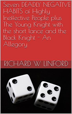 Read Seven DEADLY NEGATIVE HABITS of Highly Ineffective People plus The Young Knight with the short lance and the Black Knight - An Allegory - Richard W Linford file in ePub