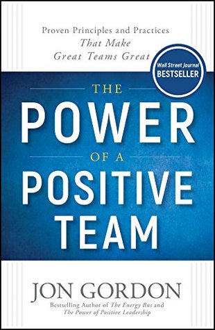Download The Power of a Positive Team: Proven Principles and Practices that Make Great Teams Great - Jon Gordon file in PDF