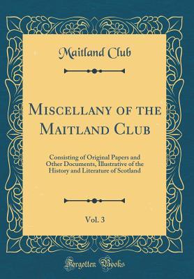 Download Miscellany of the Maitland Club, Vol. 3: Consisting of Original Papers and Other Documents, Illustrative of the History and Literature of Scotland (Classic Reprint) - Maitland Club | PDF
