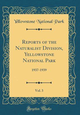 Read Reports of the Naturalist Division, Yellowstone National Park, Vol. 3: 1937-1939 (Classic Reprint) - Yellowstone National Park | ePub