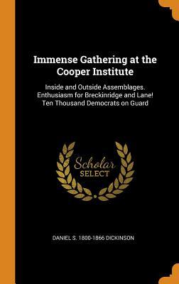Full Download Immense Gathering at the Cooper Institute: Inside and Outside Assemblages. Enthusiasm for Breckinridge and Lane! Ten Thousand Democrats on Guard - Daniel S 1800-1866 Dickinson file in ePub
