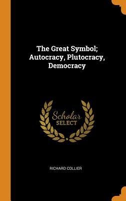 Full Download The Great Symbol; Autocracy, Plutocracy, Democracy - Richard Collier file in ePub