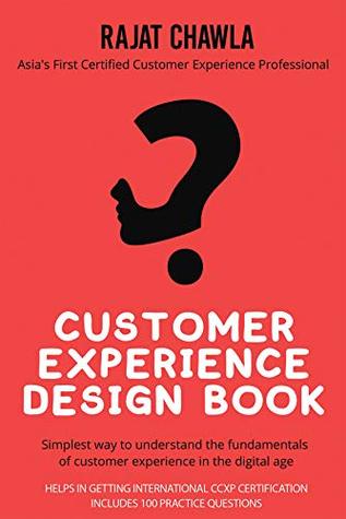 Full Download CUSTOMER EXPERIENCE DESIGN BOOK : SIMPLEST WAY TO UNDERSTAND THE FUNDAMENTALS OF CUSTOMER EXPERIENCE IN THE DIGITAL AGE - Rajat Chawla | ePub