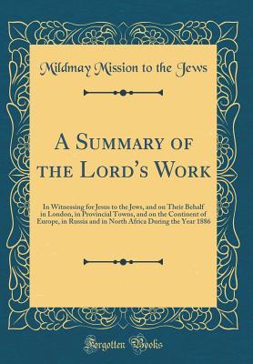 Read Online A Summary of the Lord's Work: In Witnessing for Jesus to the Jews, and on Their Behalf in London, in Provincial Towns, and on the Continent of Europe, in Russia and in North Africa During the Year 1886 (Classic Reprint) - John Wilkinson file in PDF