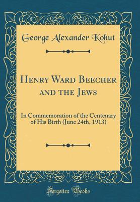 Full Download Henry Ward Beecher and the Jews: In Commemoration of the Centenary of His Birth (June 24th, 1913) (Classic Reprint) - George Alexander Kohut | ePub