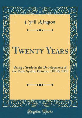 Read Online Twenty Years: Being a Study in the Development of the Party System Between 1815& 1835 (Classic Reprint) - Cyril Alington file in PDF