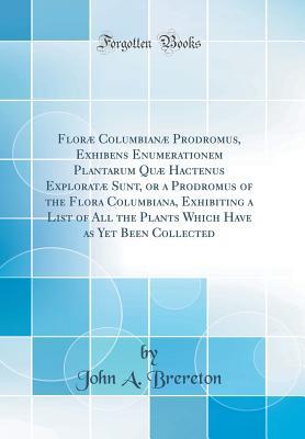Full Download Flor� Columbian� Prodromus, Exhibens Enumerationem Plantarum Qu� Hactenus Explorat� Sunt, or a Prodromus of the Flora Columbiana, Exhibiting a List of All the Plants Which Have as Yet Been Collected (Classic Reprint) - John Brereton | ePub