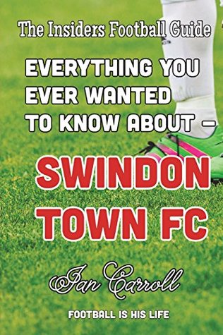 Full Download Everything You Ever Wanted to Know About Swindon Town FC - MR Ian Carroll file in PDF