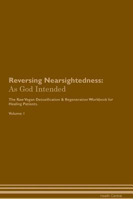 Read Online Reversing Nearsightedness: As God Intended The Raw Vegan Plant-Based Detoxification & Regeneration Workbook for Healing Patients. Volume 1 - Health Central | ePub
