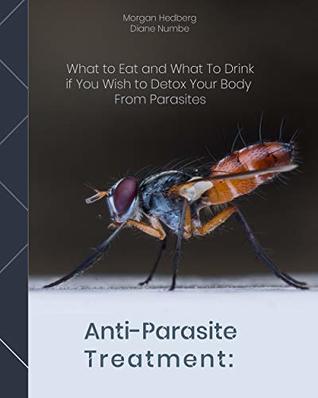 Read Anti-Parasite Treatment: What to Eat and What To Drink if You Wish to Detox Your Body From Parasites - Morgan Hedberg | PDF