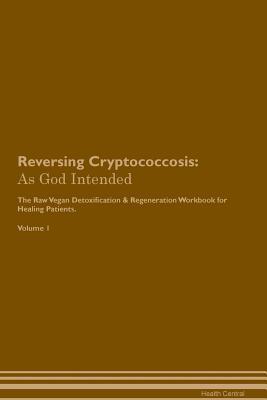 Read Online Reversing Cryptococcosis: As God Intended The Raw Vegan Plant-Based Detoxification & Regeneration Workbook for Healing Patients. Volume 1 - Health Central file in ePub