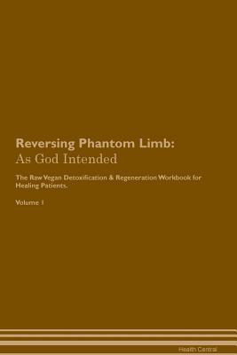 Read Online Reversing Phantom Limb: As God Intended The Raw Vegan Plant-Based Detoxification & Regeneration Workbook for Healing Patients. Volume 1 - Health Central | ePub