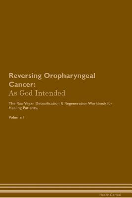 Full Download Reversing Oropharyngeal Cancer: As God Intended The Raw Vegan Plant-Based Detoxification & Regeneration Workbook for Healing Patients. Volume 1 - Health Central | ePub