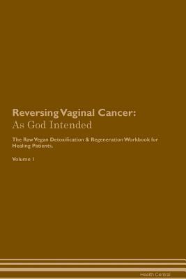 Read Online Reversing Vaginal Cancer: As God Intended The Raw Vegan Plant-Based Detoxification & Regeneration Workbook for Healing Patients. Volume 1 - Health Central | ePub