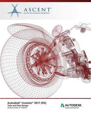 Read Online Autodesk Inventor 2017 (R2) Tube and Pipe Design: Autodesk Authorized Publisher - Ascent - Center for Technical Knowledge | ePub