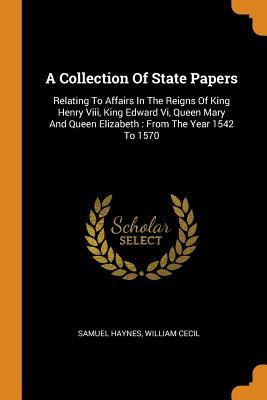Read A Collection of State Papers: Relating to Affairs in the Reigns of King Henry VIII, King Edward VI, Queen Mary and Queen Elizabeth: From the Year 1542 to 1570 - Samuel Haynes file in ePub