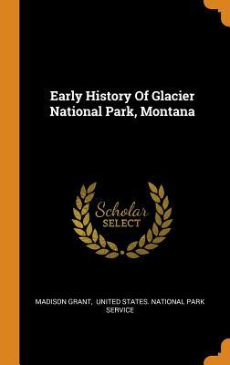 Read Online Early History of Glacier National Park, Montana - Madison Grant file in ePub