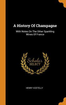 Read Online A History of Champagne: With Notes on the Other Sparkling Wines of France - Henry Vizetelly | ePub