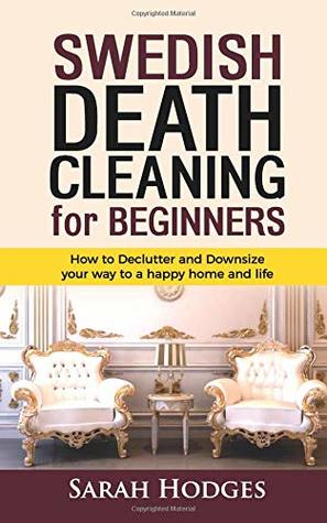 Read Swedish Death Cleaning for Beginners: How to Declutter and Downsize your way to a Happy Home and Life - Sarah Hodges | ePub