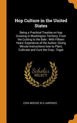 Full Download Hop Culture in the United States: Being a Practical Treatise on Hop Growing in Washington Territory, from the Cutting to the Bale: With Fifteen Years' Experience of the Author, Giving Minute Instructions How to Plant, Cultivate and Cure the Crop: Toget - Ezra Meeker | ePub