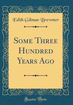 Download Some Three Hundred Years Ago (Classic Reprint) - Edith Gilman Brewster | PDF