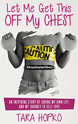 Read Let Me Get This Off My Chest: An inspiring story of saving my own life and my journey to self love - Tara Hopko | PDF