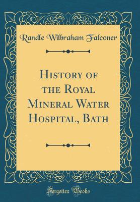 Download History of the Royal Mineral Water Hospital, Bath (Classic Reprint) - Randle Wilbraham Falconer file in ePub