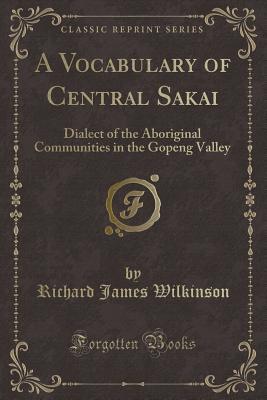 Read A Vocabulary of Central Sakai: Dialect of the Aboriginal Communities in the Gopeng Valley (Classic Reprint) - Richard James Wilkinson | ePub