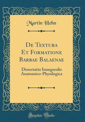 Read Online de Textura Et Formatione Barbae Balaenae: Dissertatio Inauguralis Anatomico-Physilogica (Classic Reprint) - Martin Hehn file in ePub