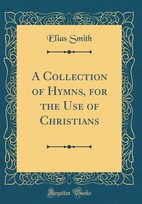 Read Online A Collection of Hymns, for the Use of Christians (Classic Reprint) - Elias Smith file in ePub