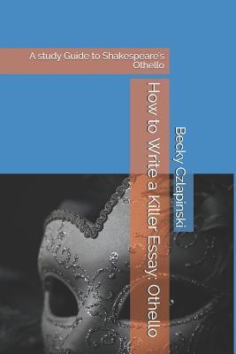 Full Download How to Write a Killer Essay: Othello: A Study Guide to Shakespeare's Othello - Becky Czlapinski | ePub