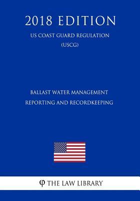 Download Ballast Water Management Reporting and Recordkeeping (Us Coast Guard Regulation) (Uscg) (2018 Edition) - The Law Library | ePub