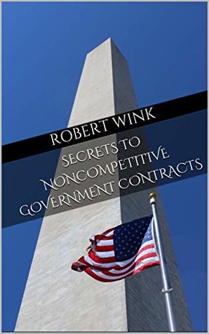 Full Download Secrets to Noncompetitive Government Contracts - Robert Wink file in ePub