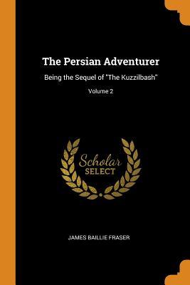 Download The Persian Adventurer: Being the Sequel of the Kuzzilbash; Volume 2 - James Baillie Fraser file in PDF
