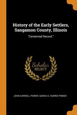 Read History of the Early Settlers, Sangamon County, Illinois: Centennial Record. - Power | ePub