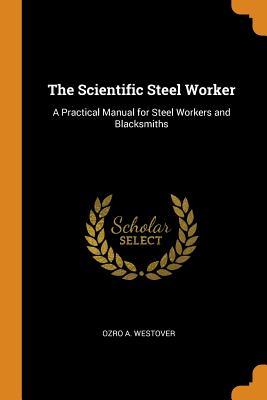Download The Scientific Steel Worker: A Practical Manual for Steel Workers and Blacksmiths - Ozro A. Westover file in ePub