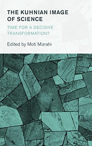 Read Online The Kuhnian Image of Science: Time for a Decisive Transformation? (Collective Studies in Knowledge and Society) - Moti Mizrahi Mizrahi | ePub