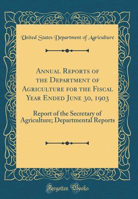 Full Download Annual Reports of the Department of Agriculture for the Fiscal Year Ended June 30, 1903: Report of the Secretary of Agriculture; Departmental Reports (Classic Reprint) - U.S. Department of Agriculture file in PDF