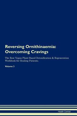 Download Reversing Ornithinaemia: Overcoming Cravings The Raw Vegan Plant-Based Detoxification & Regeneration Workbook for Healing Patients.Volume 3 - Health Central | ePub