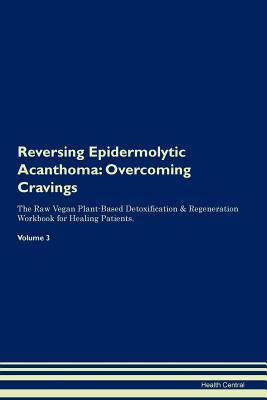 Read Online Reversing Epidermolytic Acanthoma: Overcoming Cravings The Raw Vegan Plant-Based Detoxification & Regeneration Workbook for Healing Patients. Volume 3 - Health Central file in PDF