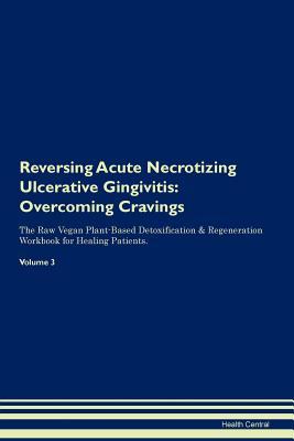 Download Reversing Acute Necrotizing Ulcerative Gingivitis: Overcoming Cravings The Raw Vegan Plant-Based Detoxification & Regeneration Workbook for Healing Patients. Volume 3 - Health Central file in ePub