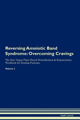 Read Reversing Amniotic Band Syndrome: Overcoming Cravings The Raw Vegan Plant-Based Detoxification & Regeneration Workbook for Healing Patients. Volume 3 - Health Central file in PDF