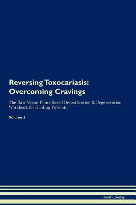 Read Reversing Toxocariasis: Overcoming Cravings The Raw Vegan Plant-Based Detoxification & Regeneration Workbook for Healing Patients. Volume 3 - Health Central file in ePub