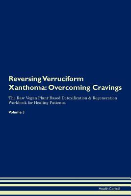 Read Online Reversing Verruciform Xanthoma: Overcoming Cravings The Raw Vegan Plant-Based Detoxification & Regeneration Workbook for Healing Patients. Volume 3 - Health Central | PDF