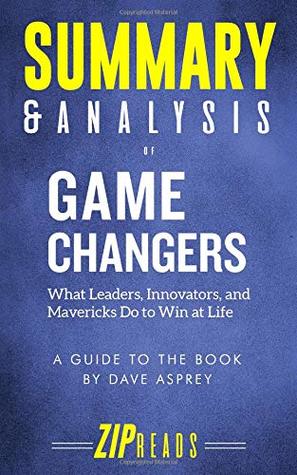 Read Summary & Analysis of Game Changers: What Leaders, Innovators, and Mavericks Do to Win at Life a Guide to the Book by Dave Asprey - ZIP Reads file in PDF