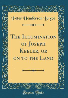 Download The Illumination of Joseph Keeler, or on to the Land (Classic Reprint) - Peter Henderson Bryce file in PDF