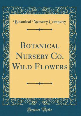 Full Download Botanical Nursery Co. Wild Flowers (Classic Reprint) - Botanical Nursery Company | ePub