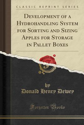Read Online Development of a Hydrohandling System for Sorting and Sizing Apples for Storage in Pallet Boxes (Classic Reprint) - Donald Henry Dewey file in PDF